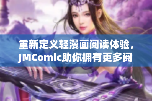 重新定义轻漫画阅读体验，JMComic助你拥有更多阅读选择