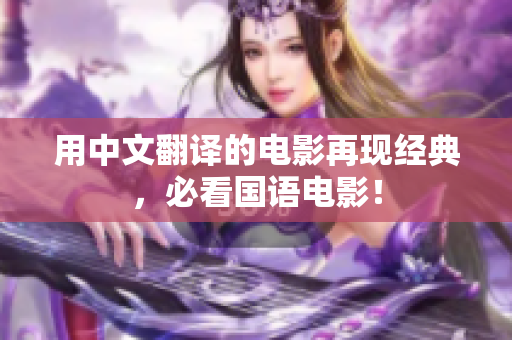 用中文翻译的电影再现经典，必看国语电影！