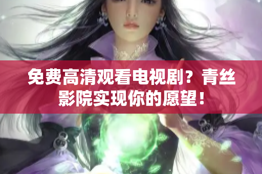 免费高清观看电视剧？青丝影院实现你的愿望！