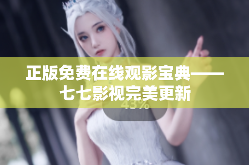 正版免费在线观影宝典——七七影视完美更新