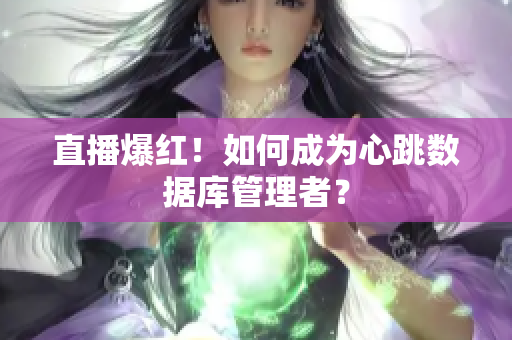 直播爆红！如何成为心跳数据库管理者？