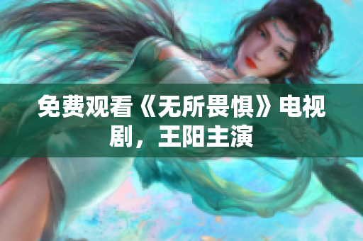 免费观看《无所畏惧》电视剧，王阳主演