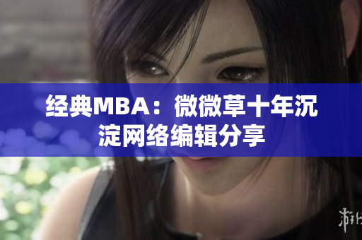 经典MBA：微微草十年沉淀网络编辑分享