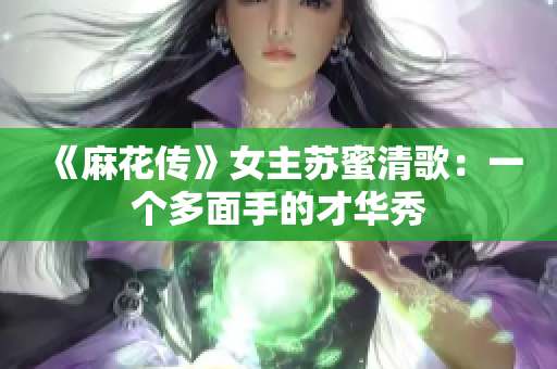 《麻花传》女主苏蜜清歌：一个多面手的才华秀