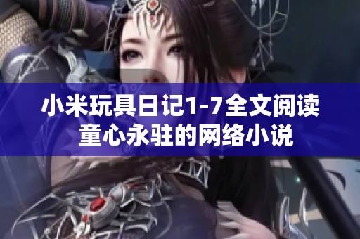 小米玩具日记1-7全文阅读  童心永驻的网络小说