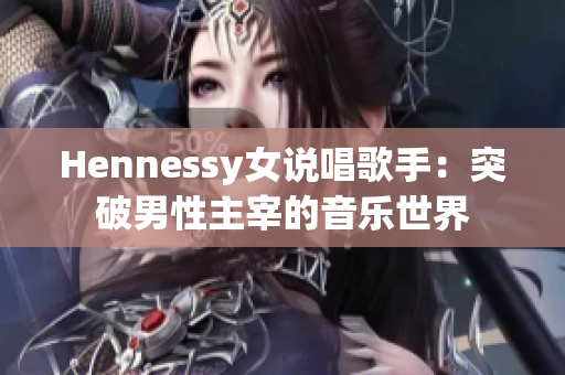 Hennessy女说唱歌手：突破男性主宰的音乐世界