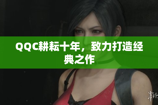 QQC耕耘十年，致力打造经典之作