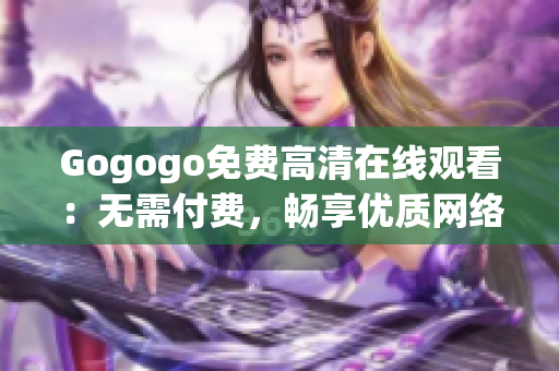 Gogogo免费高清在线观看：无需付费，畅享优质网络资源