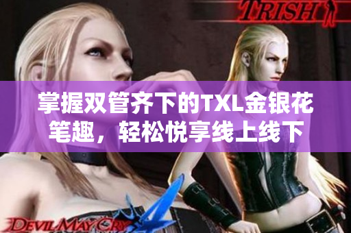 掌握双管齐下的TXL金银花笔趣，轻松悦享线上线下