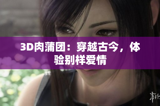3D肉蒲团：穿越古今，体验别样爱情