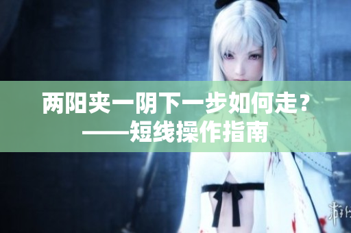 两阳夹一阴下一步如何走？——短线操作指南