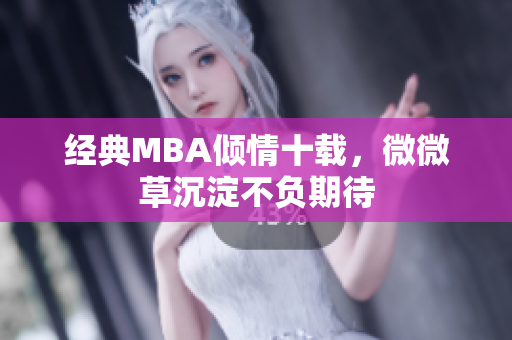 经典MBA倾情十载，微微草沉淀不负期待