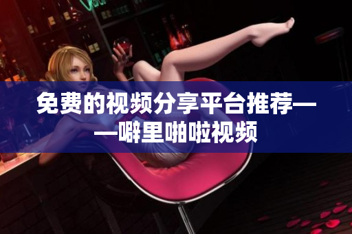 免费的视频分享平台推荐——噼里啪啦视频