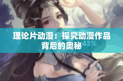 理论片动漫：探究动漫作品背后的奥秘