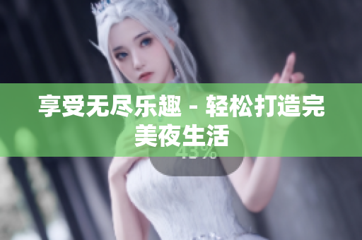 享受无尽乐趣 - 轻松打造完美夜生活