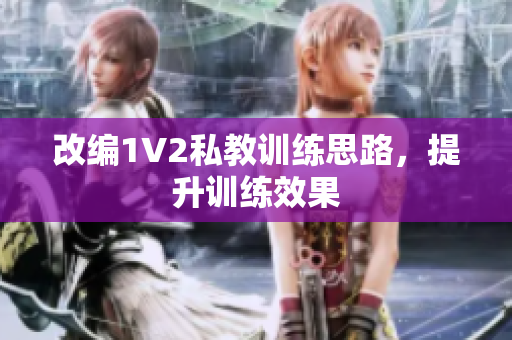 改编1V2私教训练思路，提升训练效果