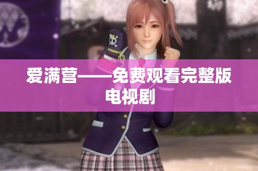 爱满营——免费观看完整版电视剧