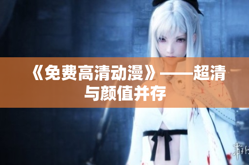 《免费高清动漫》——超清与颜值并存