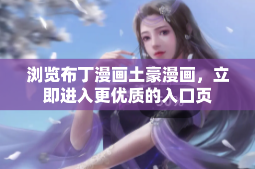 浏览布丁漫画土豪漫画，立即进入更优质的入口页