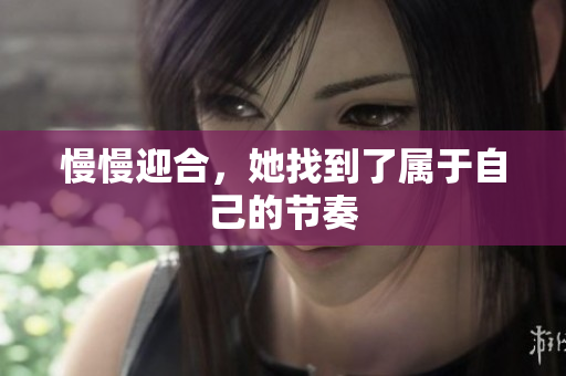 慢慢迎合，她找到了属于自己的节奏