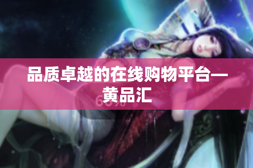 品质卓越的在线购物平台—黄品汇