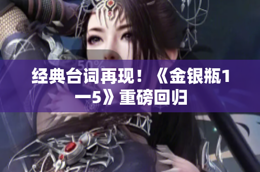 经典台词再现！《金银瓶1一5》重磅回归