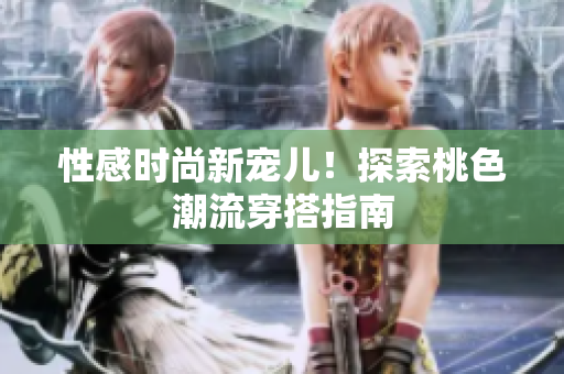 性感时尚新宠儿！探索桃色潮流穿搭指南