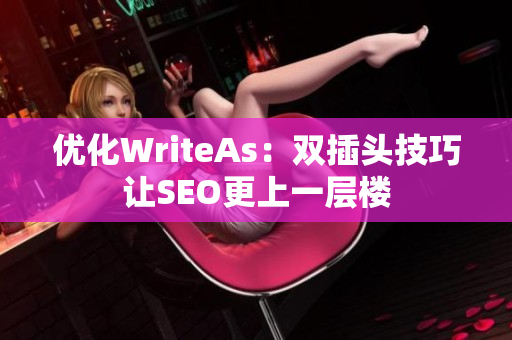 优化WriteAs：双插头技巧让SEO更上一层楼