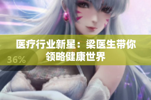 医疗行业新星：梁医生带你领略健康世界