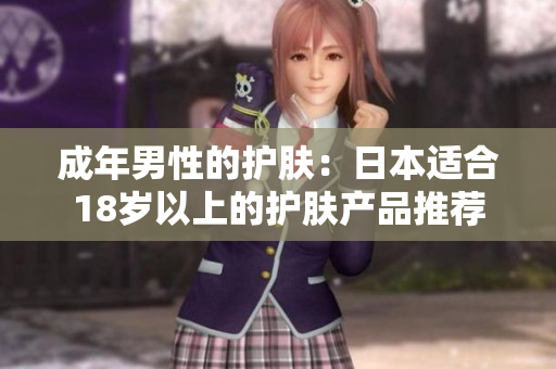 成年男性的护肤：日本适合18岁以上的护肤产品推荐