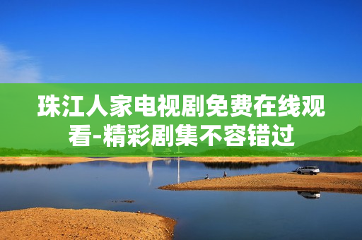 珠江人家电视剧免费在线观看-精彩剧集不容错过