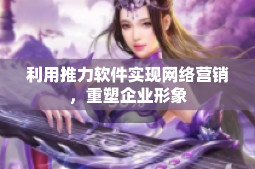 利用推力软件实现网络营销，重塑企业形象