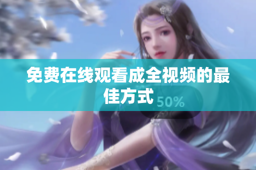 免费在线观看成全视频的最佳方式