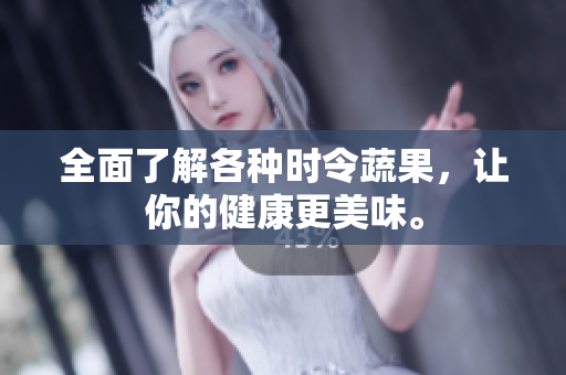 全面了解各种时令蔬果，让你的健康更美味。