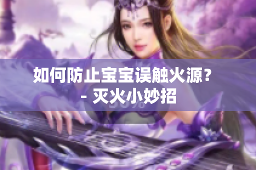 如何防止宝宝误触火源？ - 灭火小妙招