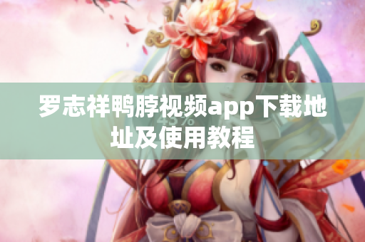 罗志祥鸭脖视频app下载地址及使用教程