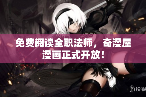 免费阅读全职法师，奇漫屋漫画正式开放！