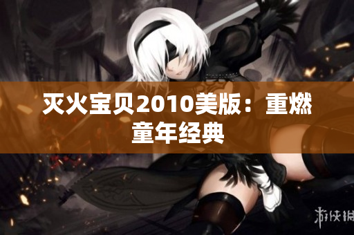 灭火宝贝2010美版：重燃童年经典
