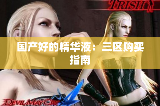 国产好的精华液：三区购买指南