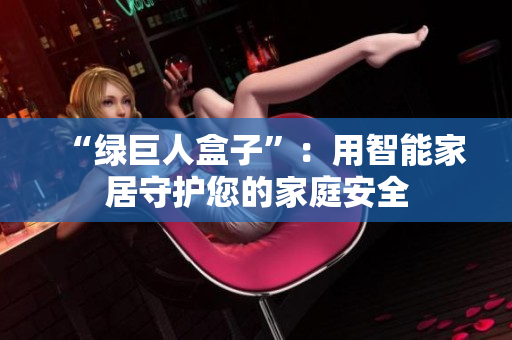 “绿巨人盒子”：用智能家居守护您的家庭安全
