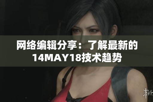 网络编辑分享：了解最新的14MAY18技术趋势