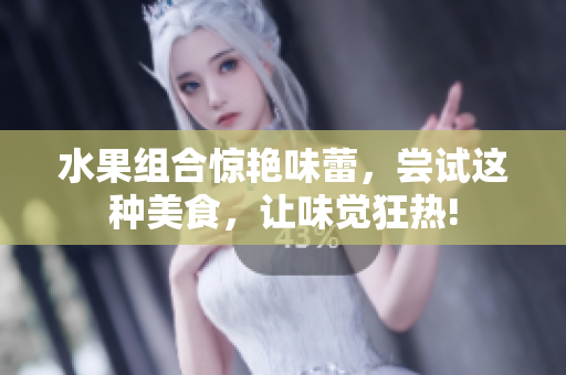 水果组合惊艳味蕾，尝试这种美食，让味觉狂热!
