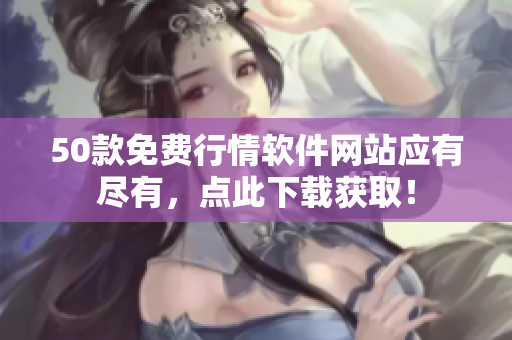50款免费行情软件网站应有尽有，点此下载获取！