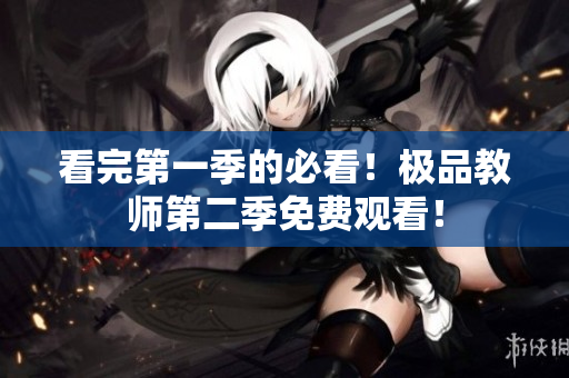 看完第一季的必看！极品教师第二季免费观看！