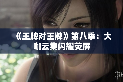 《王牌对王牌》第八季：大咖云集闪耀荧屏