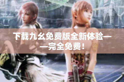 下载九幺免费版全新体验——完全免费！