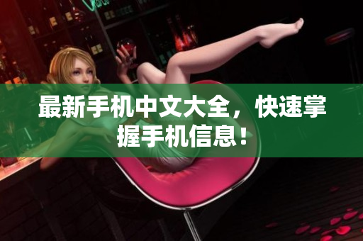 最新手机中文大全，快速掌握手机信息！