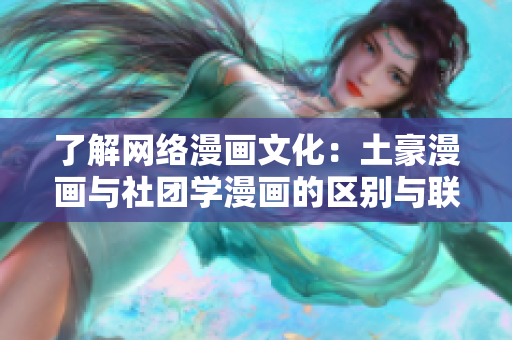 了解网络漫画文化：土豪漫画与社团学漫画的区别与联系