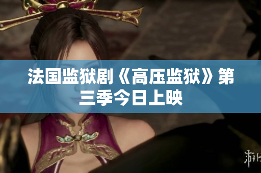 法国监狱剧《高压监狱》第三季今日上映