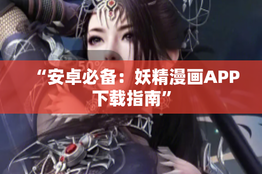 “安卓必备：妖精漫画APP下载指南”